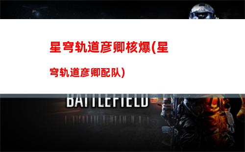 星穹轨道体验资格(星穹轨道测试资格怎么获得)