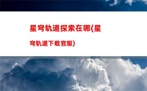 星穹轨道玩法介绍(星穹轨道在哪下载)