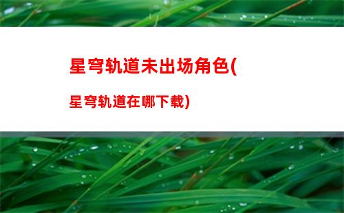 星穹轨道四星角色青雀(星穹轨道四星角色排行)