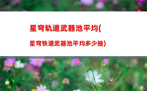 星穹轨道新手攻略(穹星轨道)