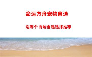 命运方舟宠物自选选哪个 宠物自选选择推荐
