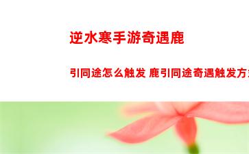逆水寒手游奇遇鹿引同途怎么触发 鹿引同途奇遇触发方式