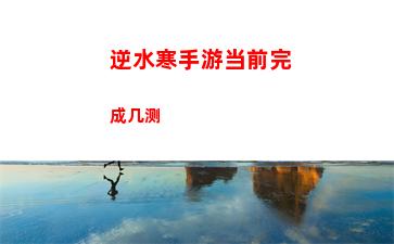逆水寒手游当前完成几测