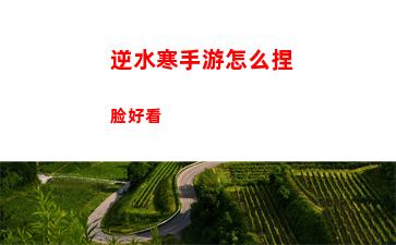 逆水寒手游怎么捏脸好看