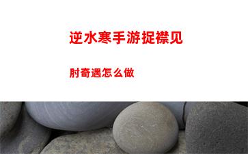 逆水寒手游捉襟见肘奇遇怎么做