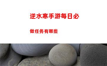 逆水寒手游每日必做任务有哪些
